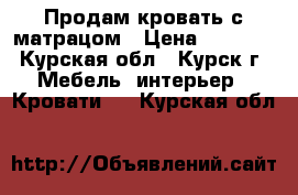 Продам кровать с матрацом › Цена ­ 4 000 - Курская обл., Курск г. Мебель, интерьер » Кровати   . Курская обл.